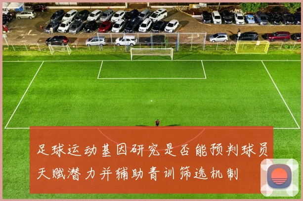 足球运动基因研究是否能预判球员天赋潜力并辅助青训筛选机制