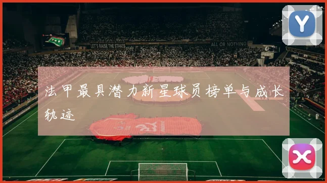 法甲最具潜力新星球员榜单与成长轨迹