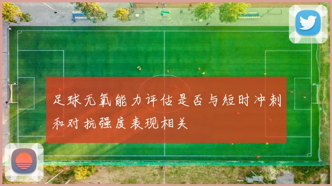 足球无氧能力评估是否与短时冲刺和对抗强度表现相关