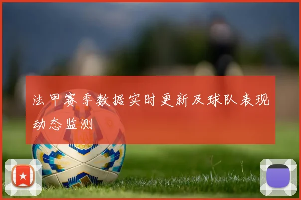 法甲赛季数据实时更新及球队表现动态监测
