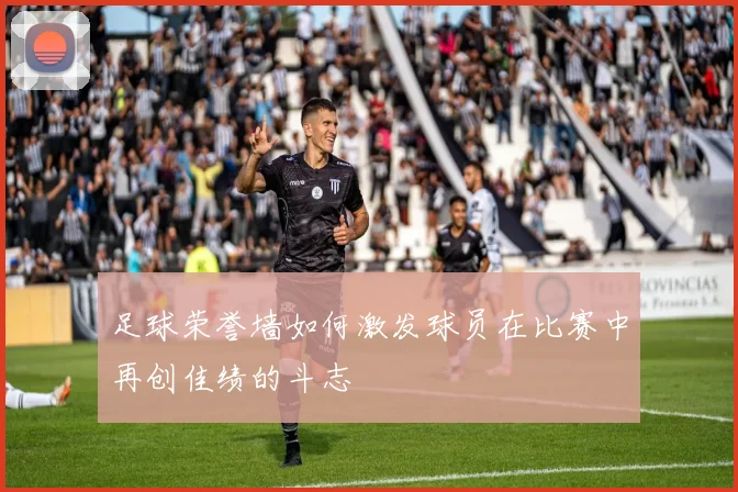 足球荣誉墙如何激发球员在比赛中再创佳绩的斗志