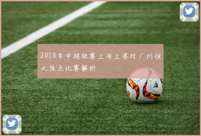 2018年中超联赛上海上港对广州恒大焦点比赛解析