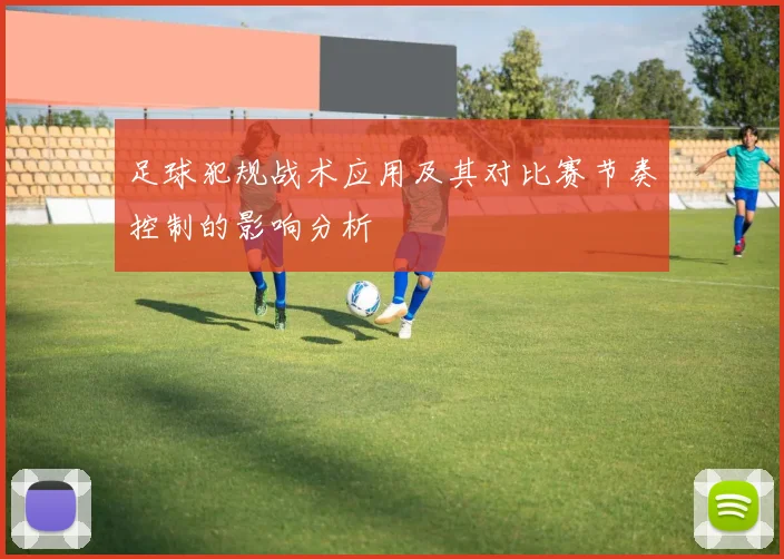 足球犯规战术应用及其对比赛节奏控制的影响分析