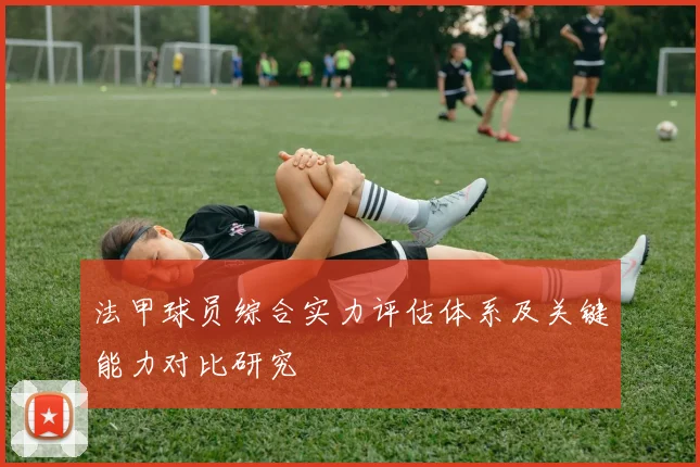 法甲球员综合实力评估体系及关键能力对比研究