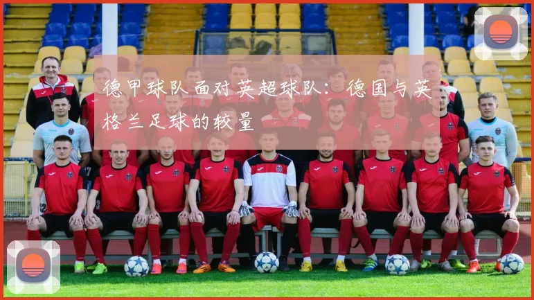 德甲球队面对英超球队：德国与英格兰足球的较量