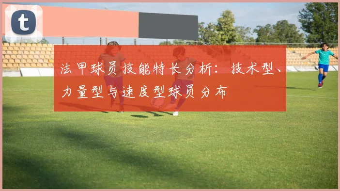 法甲球员技能特长分析：技术型、力量型与速度型球员分布
